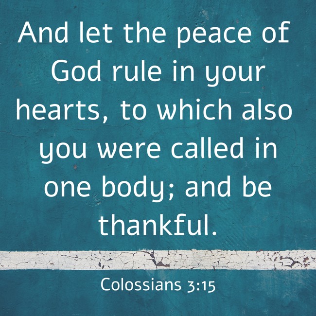 And let the peace of God rule in your hearts, to which also you were called in one body; and be thankful. - Colossians 3:15