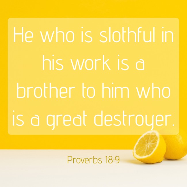 He who is slothful in his work is a brother to him who is a great destroyer. - Proverbs 18:9