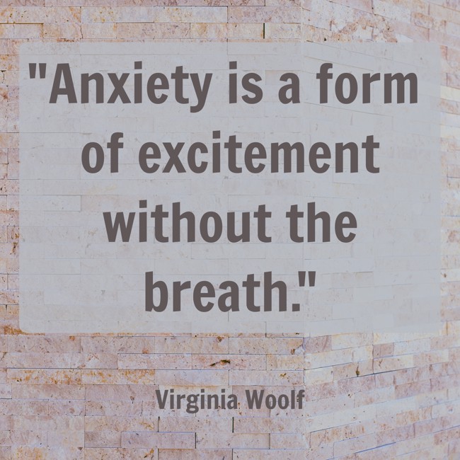 Anxiety is a form of excitement without the breath. - Virginia Woolf
