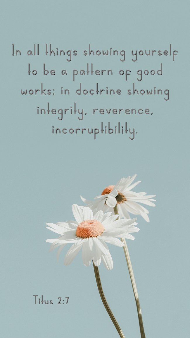 In all things showing yourself to be a pattern of good works; in doctrine showing integrity, reverence, incorruptibility. - Titus 2:7