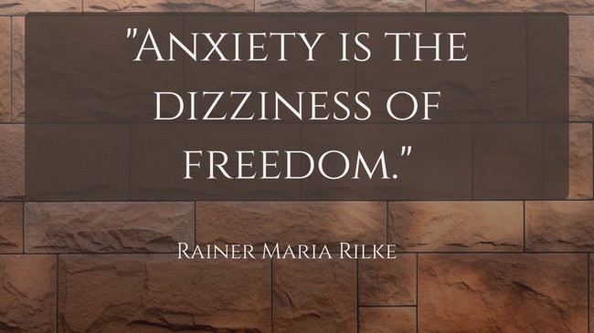 Anxiety is the dizziness of freedom. - Rainer Maria Rilke