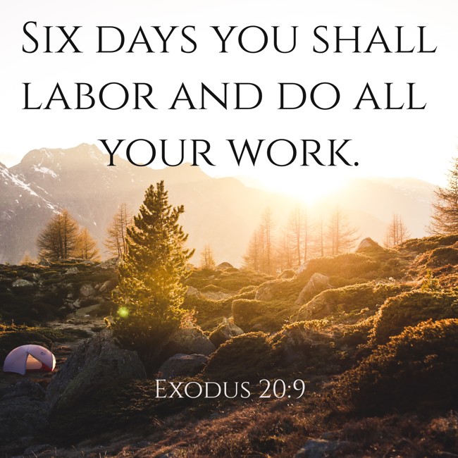 Six days you shall labor and do all your work. - Exodus 20:9