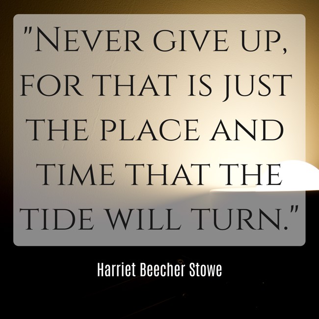 Never give up, for that is just the place and time that the tide will turn. - Harriet Beecher Stowe