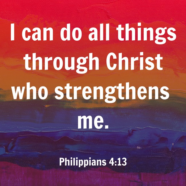 I can do all things through Christ who strengthens me. - Philippians 4:13