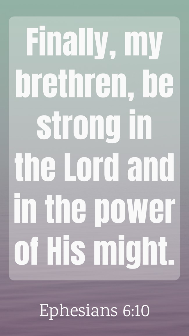 Finally, my brethren, be strong in the Lord and in the power of His might. - Ephesians 6:10