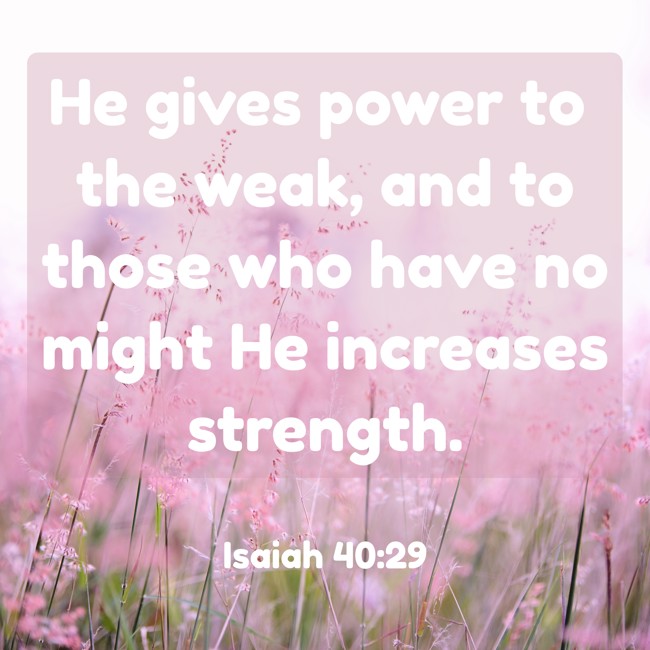 He gives power to the weak, and to those who have no might He increases strength. - Isaiah 40:29