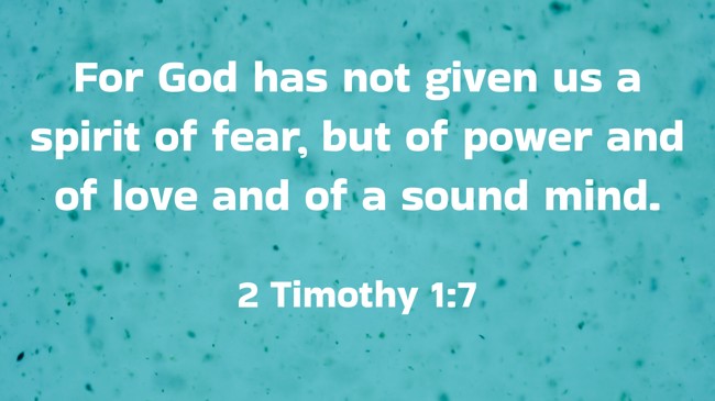 For God has not given us a spirit of fear, but of power and of love and of a sound mind. - 2 Timothy 1:7