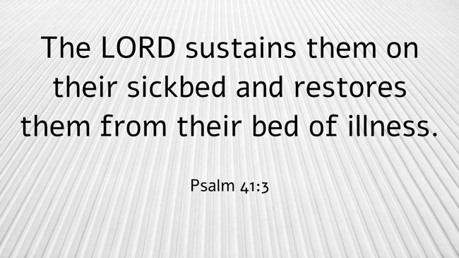 The LORD sustains them on their sickbed and restores them from their bed of illness. - Psalm 41:3
