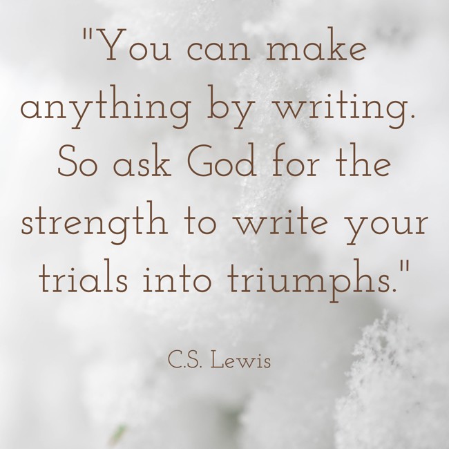 You can make anything by writing. So ask God for the strength to write your trials into triumphs. - C.S. Lewis