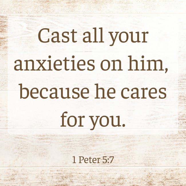 Cast all your anxieties on him, because he cares for you. - 1 Peter 5:7