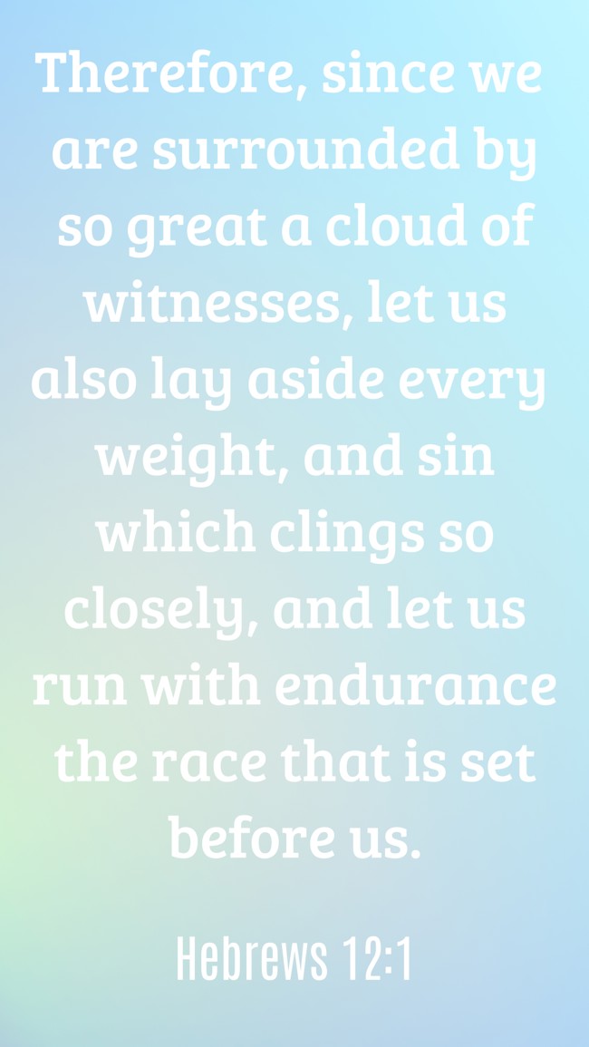 Therefore, since we are surrounded by so great a cloud of witnesses, let us also lay aside every weight, and sin which clings so closely, and let us run with endurance the race that is set before us. - Hebrews 12:1