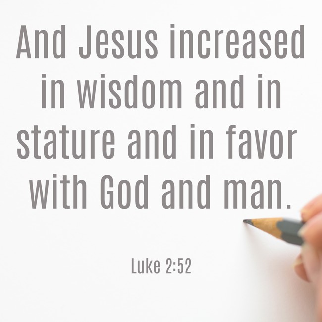 And Jesus increased in wisdom and in stature and in favor with God and man. - Luke 2:52