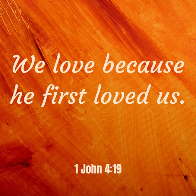 We love because he first loved us. - 1 John 4:19