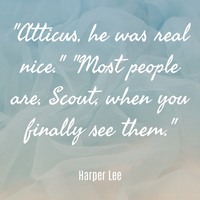 Atticus, he was real nice. Most people are, Scout, when you finally see them. - Harper Lee