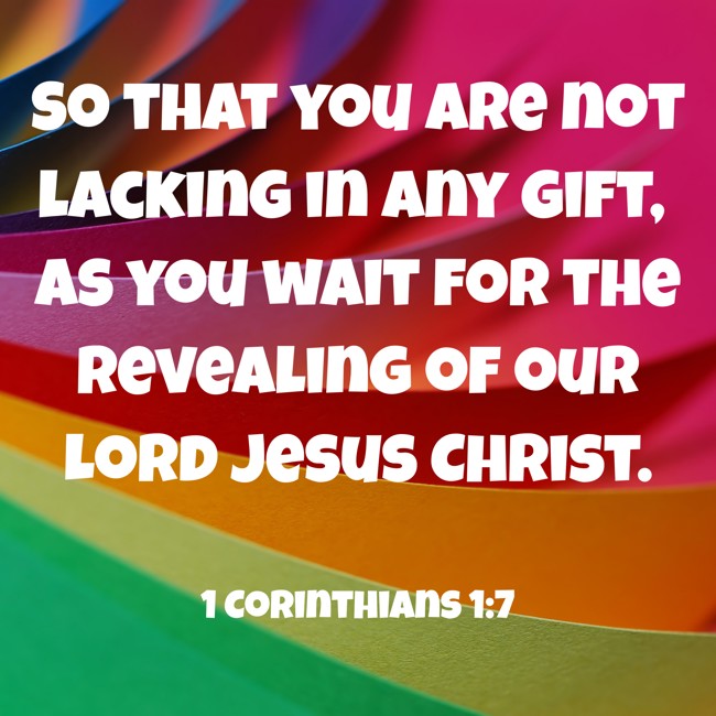 So that you are not lacking in any gift, as you wait for the revealing of our Lord Jesus Christ. - 1 Corinthians 1:7