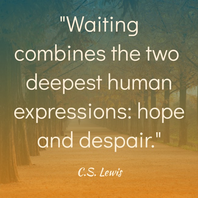 Waiting combines the two deepest human expressions: hope and despair. - C.S. Lewis