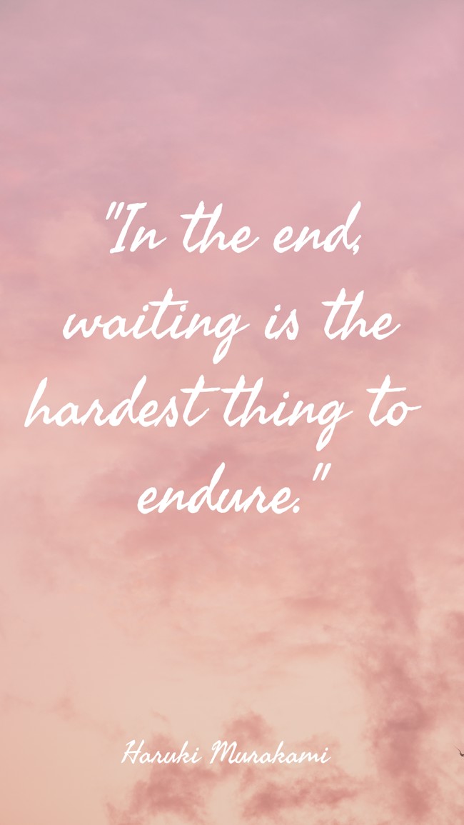 In the end, waiting is the hardest thing to endure. - Haruki Murakami