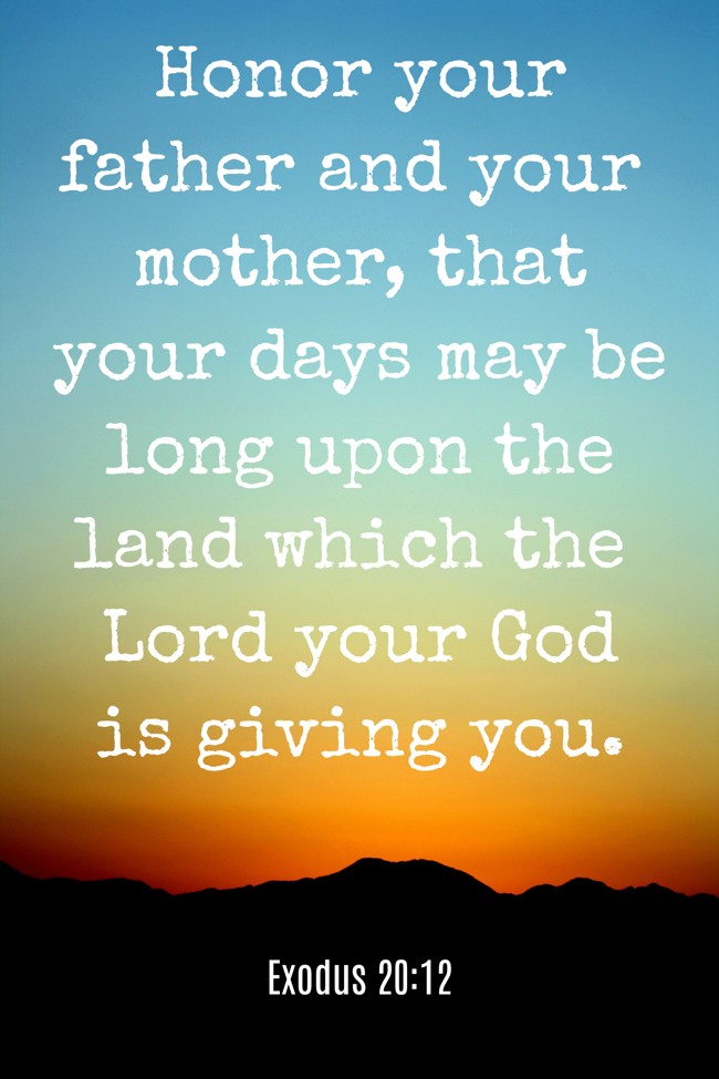 Honor your father and your mother, that your days may be long upon the land which the Lord your God is giving you. - Exodus 20:12
