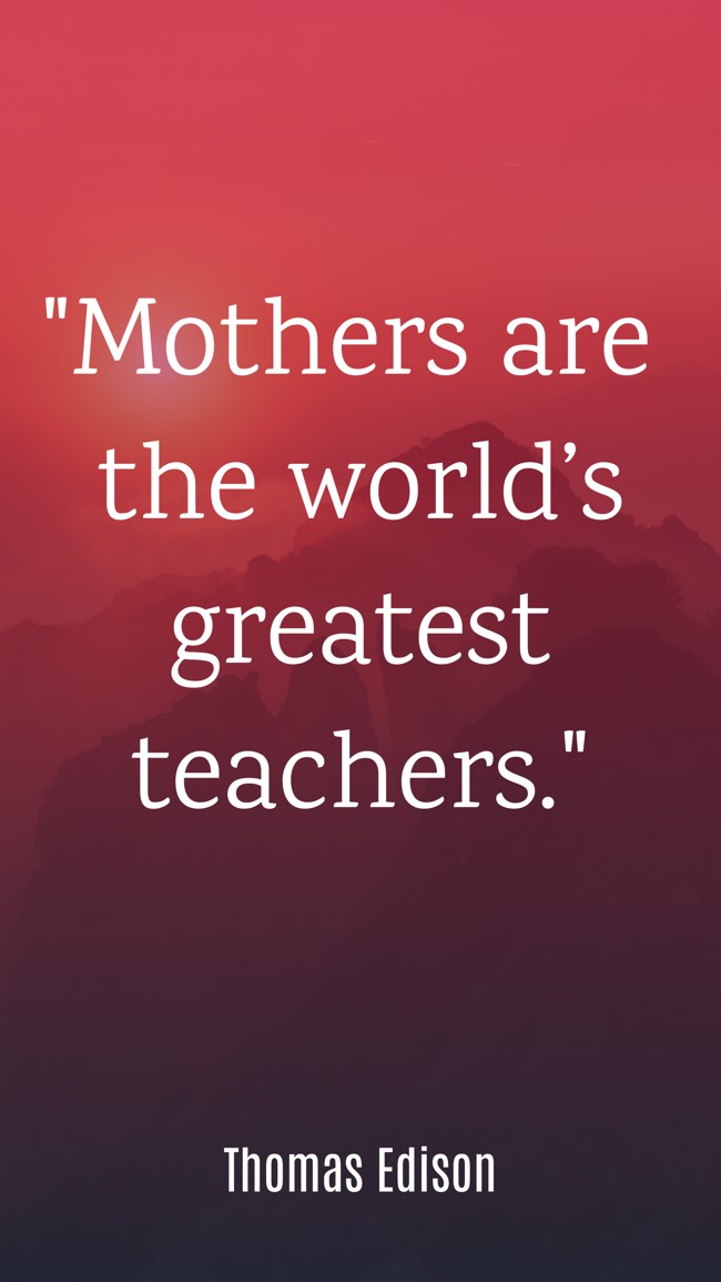 Mothers are the world’s greatest teachers. - Thomas Edison