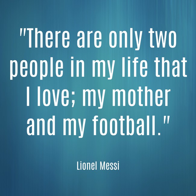 There are only two people in my life that I love; my mother and my football. - Lionel Messi