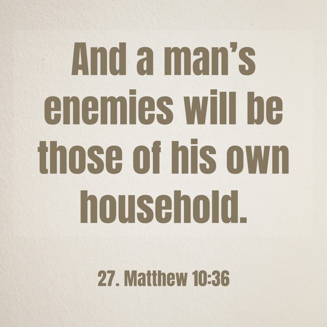And a man’s enemies will be those of his own household. - 27. Matthew 10:36