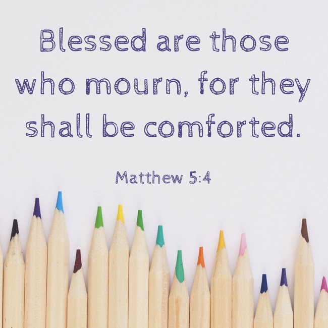 Blessed are those who mourn, for they shall be comforted. - Matthew 5:4