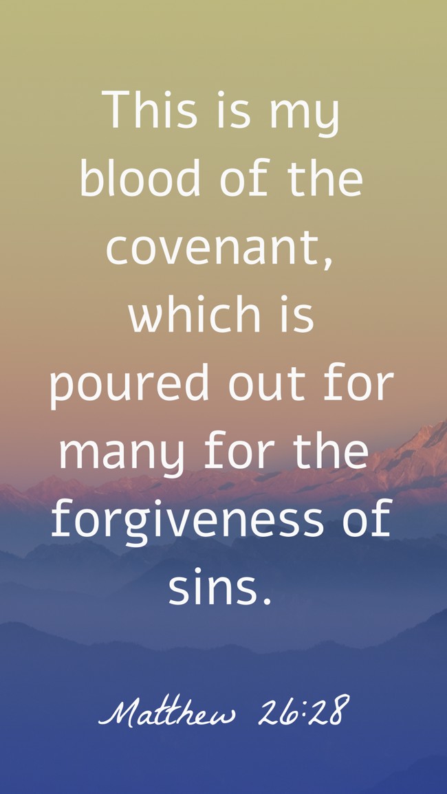 This is my blood of the covenant, which is poured out for many for the forgiveness of sins. - Matthew 26:28