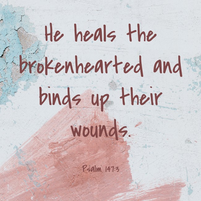 He heals the brokenhearted and binds up their wounds. - Psalm 147:3