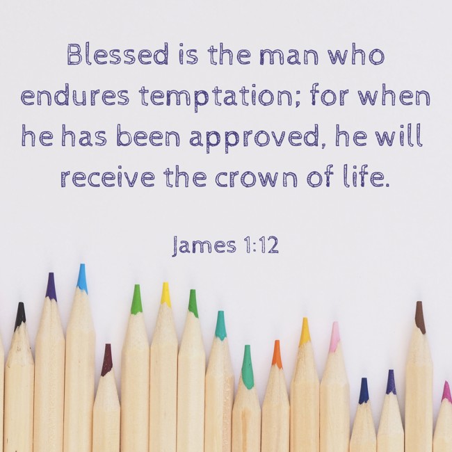 Blessed is the man who endures temptation; for when he has been approved, he will receive the crown of life. - James 1:12