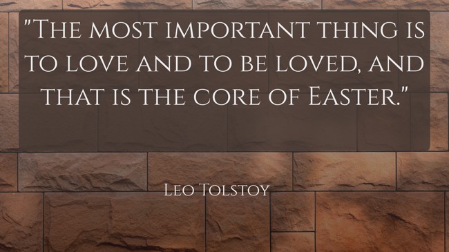The most important thing is to love and to be loved, and that is the core of Easter. - Leo Tolstoy