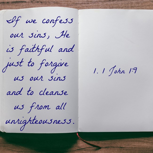 If we confess our sins, He is faithful and just to forgive us our sins and to cleanse us from all unrighteousness. - 1. 1 John 1:9