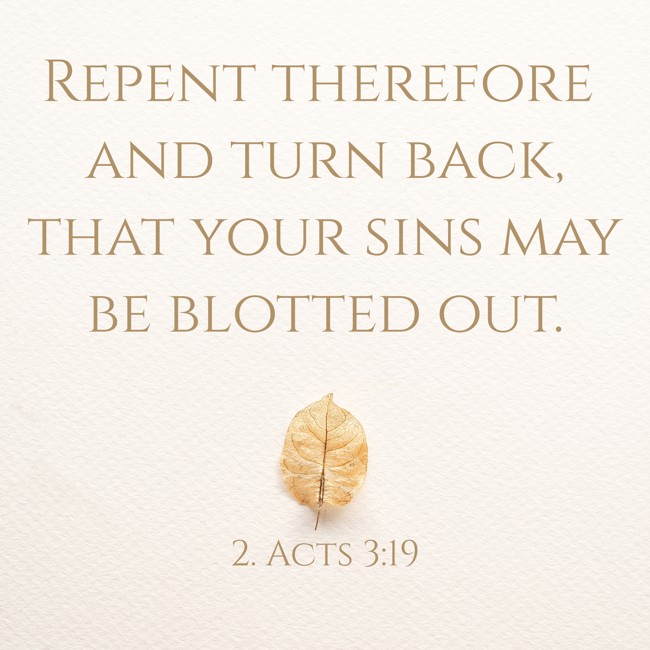 Repent therefore and turn back, that your sins may be blotted out. - 2. Acts 3:19