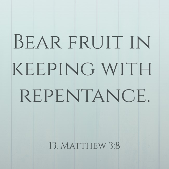 Bear fruit in keeping with repentance. - 13. Matthew 3:8