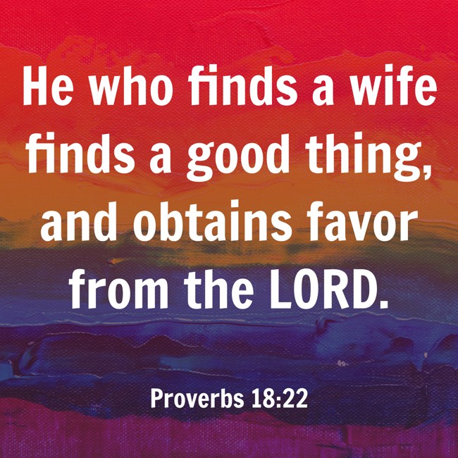 He who finds a wife finds a good thing, and obtains favor from the LORD. - Proverbs 18:22