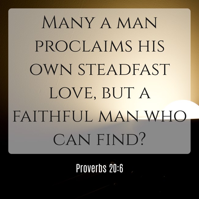 Many a man proclaims his own steadfast love, but a faithful man who can find? - Proverbs 20:6