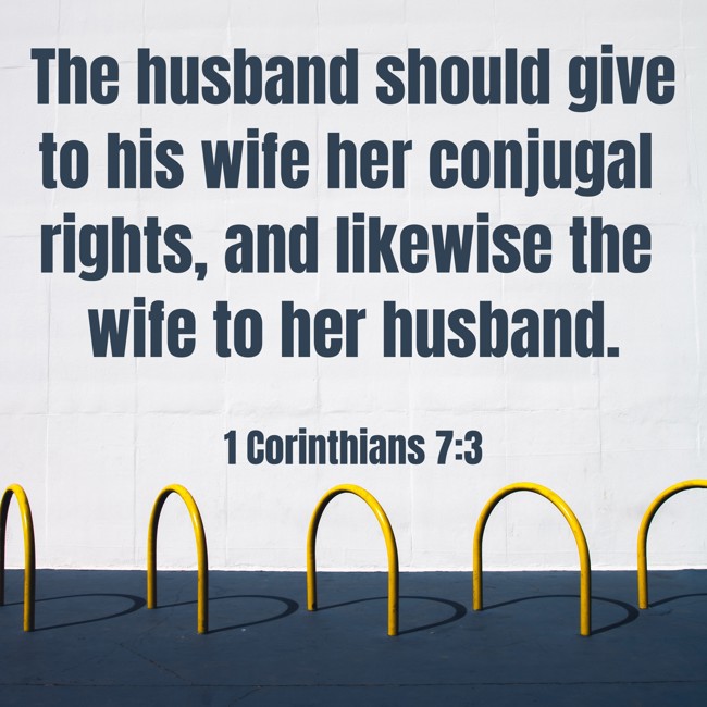 The husband should give to his wife her conjugal rights, and likewise the wife to her husband. - 1 Corinthians 7:3