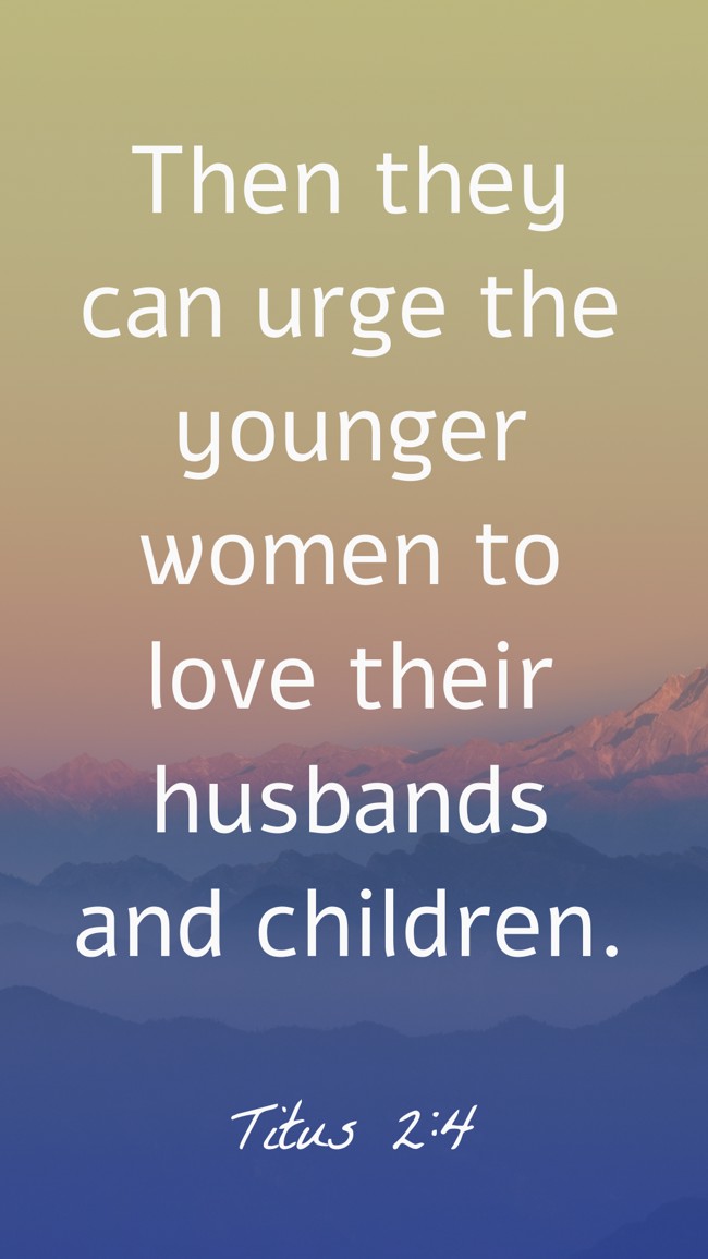 Then they can urge the younger women to love their husbands and children. - Titus 2:4