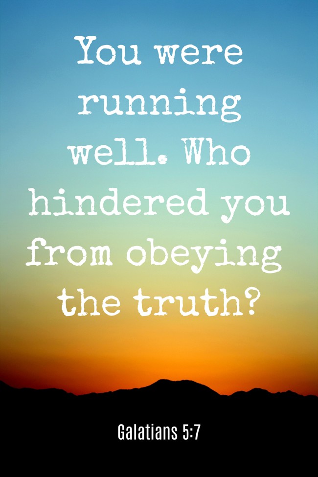 You were running well. Who hindered you from obeying the truth? - Galatians 5:7