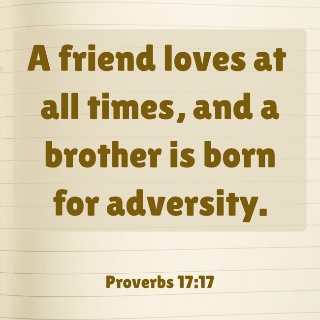 A friend loves at all times, and a brother is born for adversity. - Proverbs 17:17