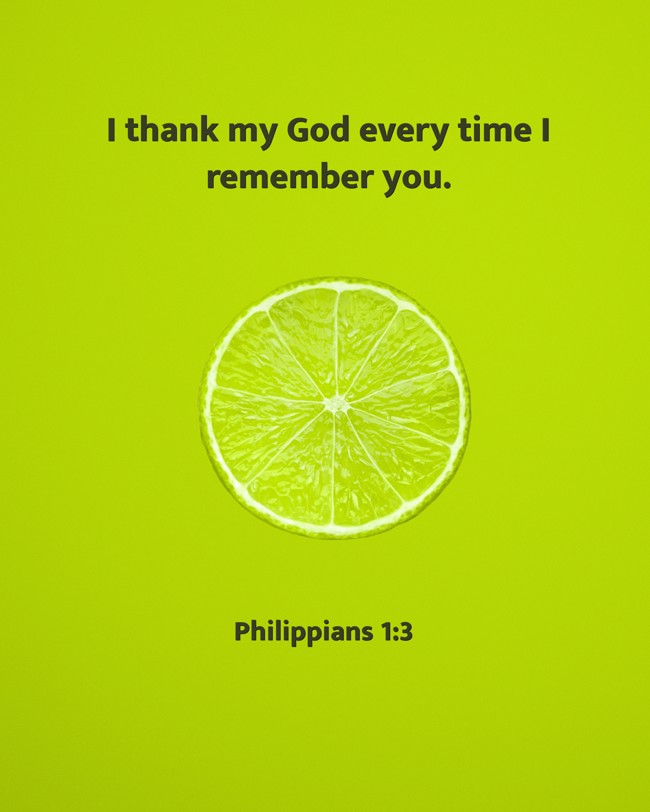 I thank my God every time I remember you. - Philippians 1:3
