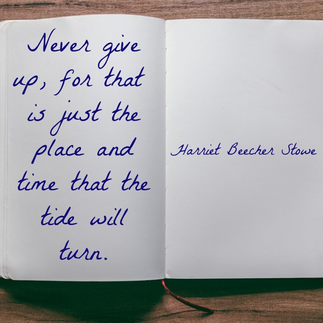 Never give up, for that is just the place and time that the tide will turn. - Harriet Beecher Stowe