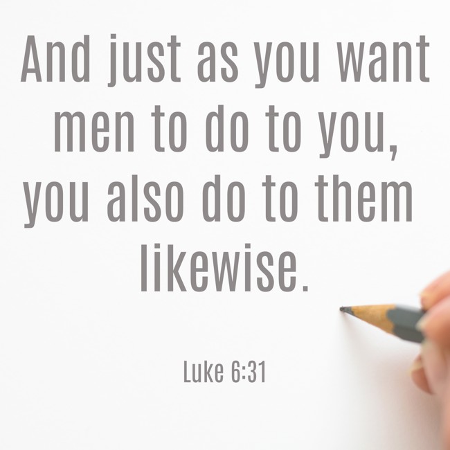 And just as you want men to do to you, you also do to them likewise. - Luke 6:31