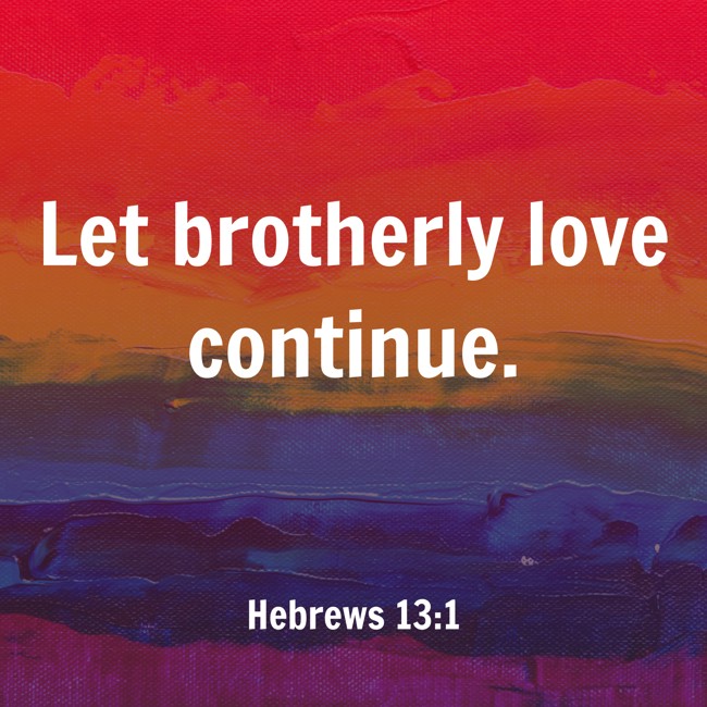 Let brotherly love continue. - Hebrews 13:1