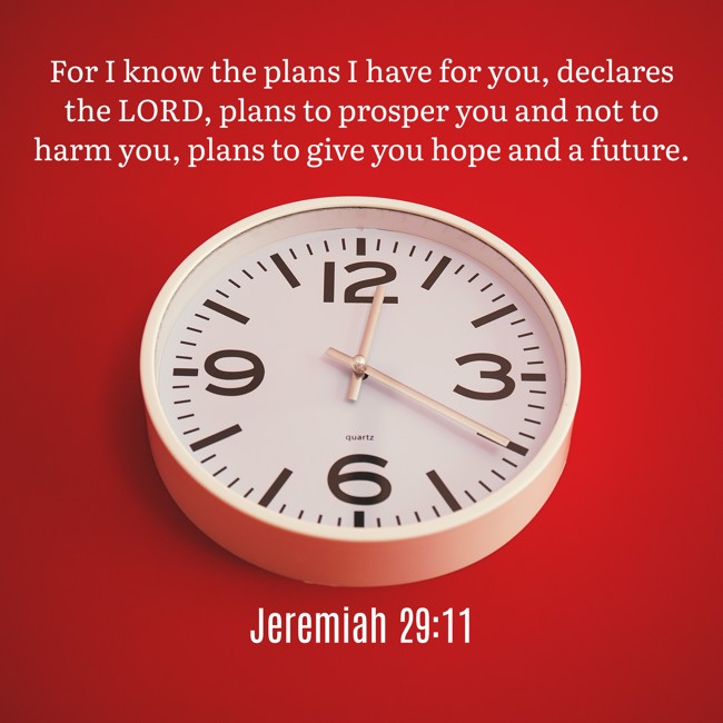 For I know the plans I have for you, declares the LORD, plans to prosper you and not to harm you, plans to give you hope and a future. - Jeremiah 29:11