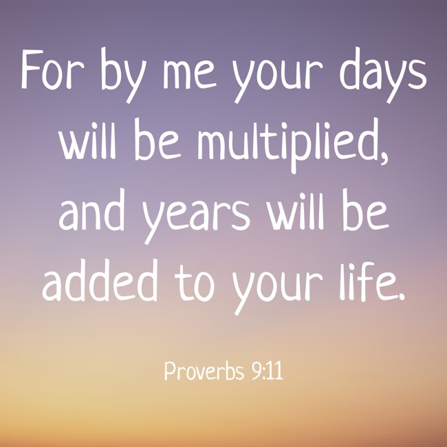 For by me your days will be multiplied, and years will be added to your life. - Proverbs 9:11