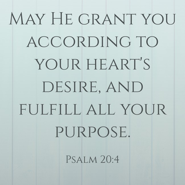 May He grant you according to your heart's desire, and fulfill all your purpose. - Psalm 20:4