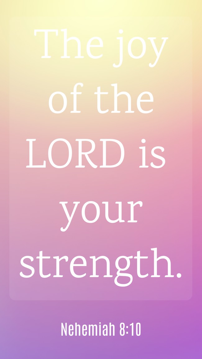 The joy of the LORD is your strength. - Nehemiah 8:10