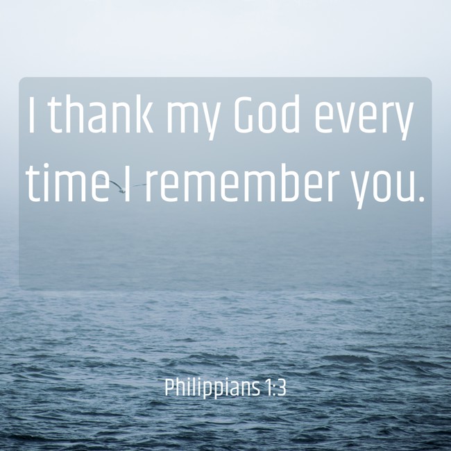 I thank my God every time I remember you. - Philippians 1:3