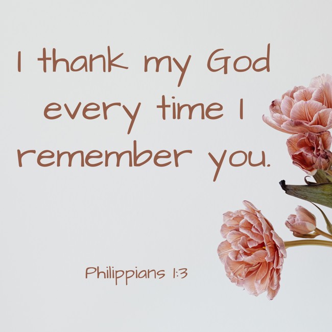 I thank my God every time I remember you. - Philippians 1:3