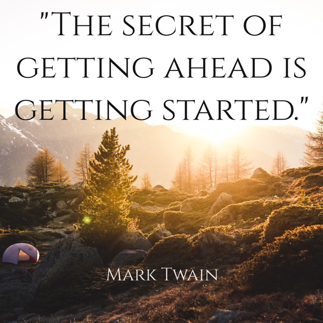 The secret of getting ahead is getting started. - Mark Twain